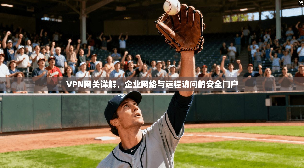 VPN网关详解，企业网络与远程访问的安全门户