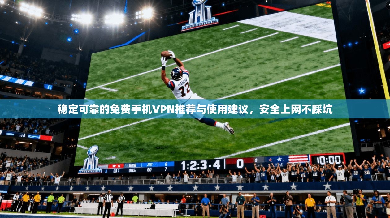 稳定可靠的免费手机VPN推荐与使用建议，安全上网不踩坑
