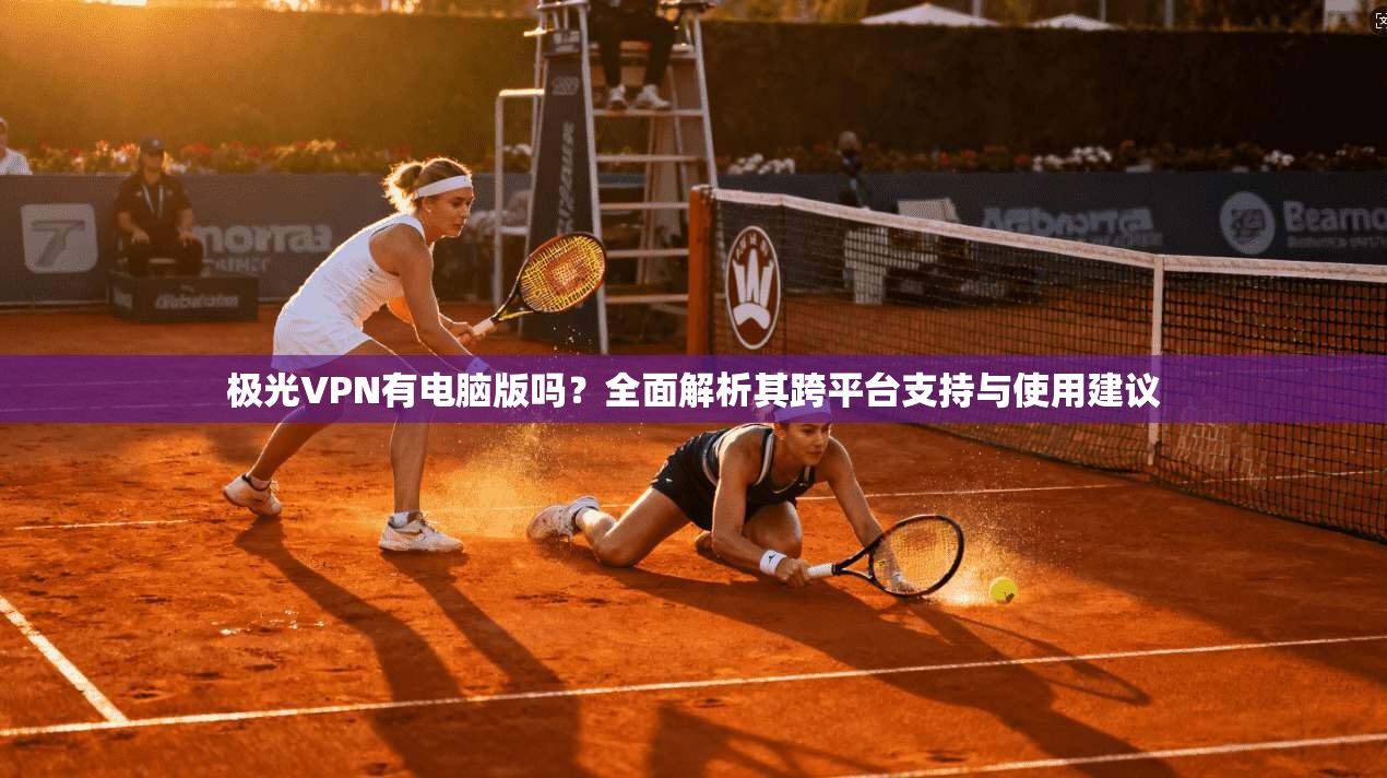 极光VPN有电脑版吗？全面解析其跨平台支持与使用建议