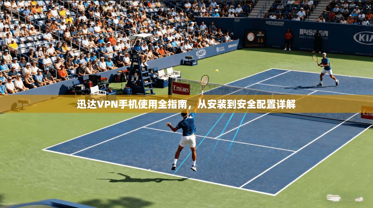 迅达VPN手机使用全指南，从安装到安全配置详解