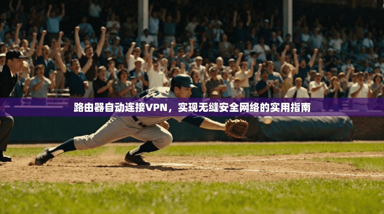 路由器自动连接VPN，实现无缝安全网络的实用指南