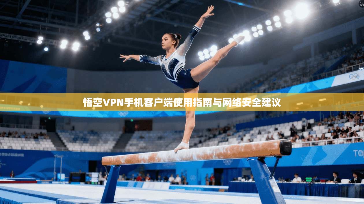 悟空VPN手机客户端使用指南与网络安全建议
