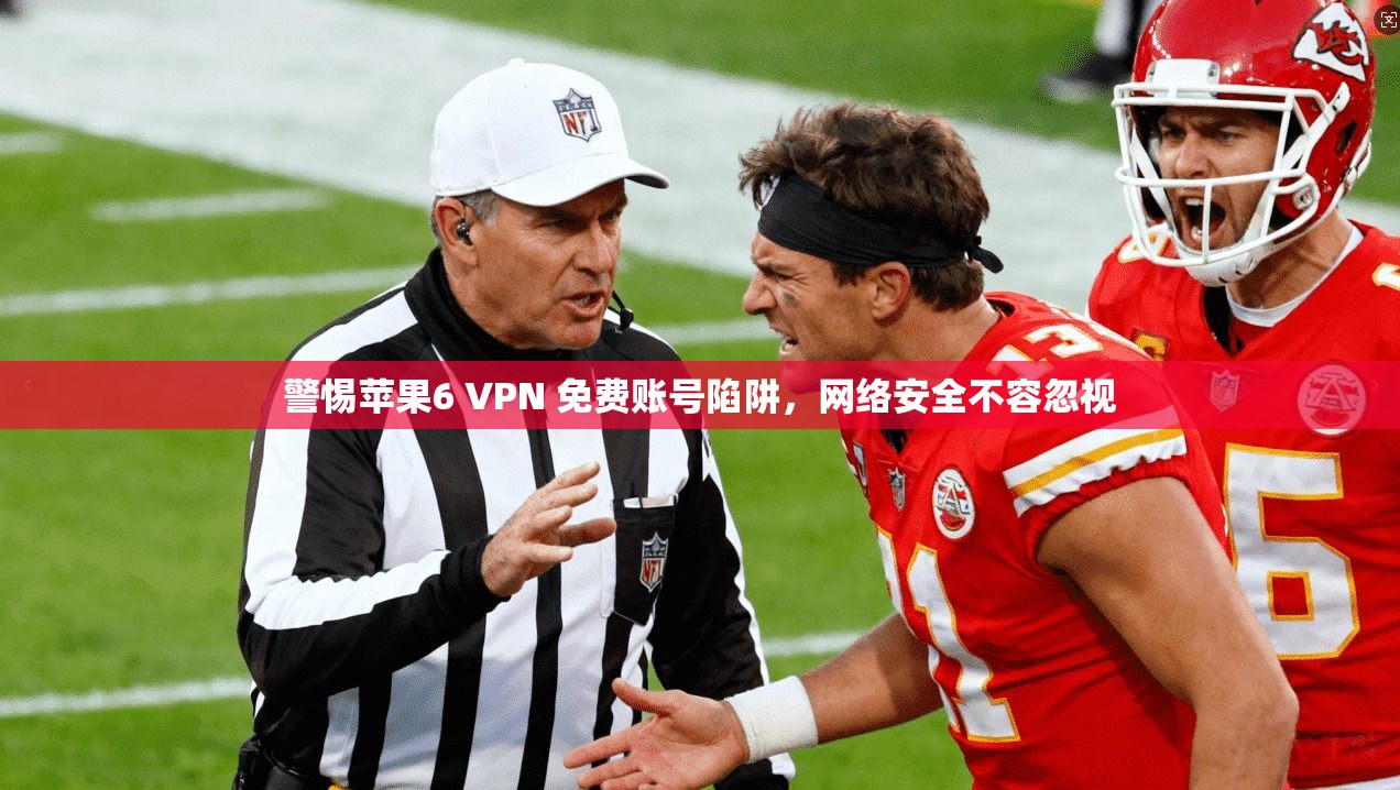 警惕苹果6 VPN 免费账号陷阱，网络安全不容忽视