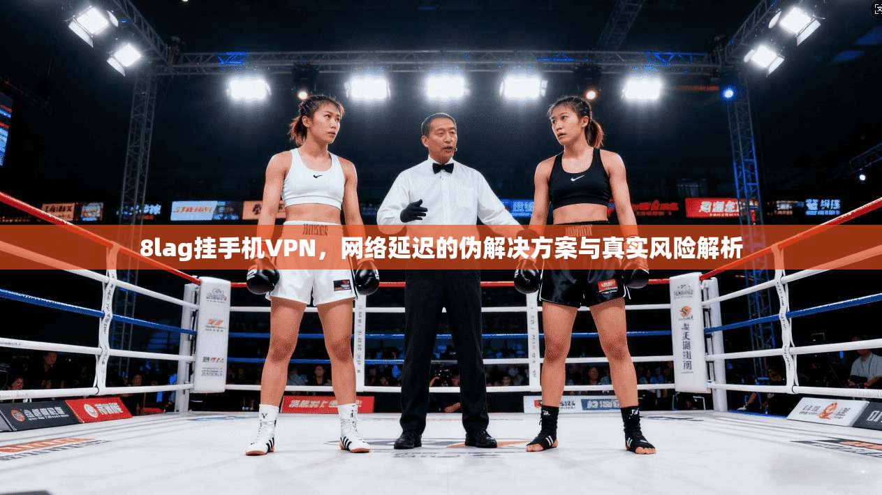 8lag挂手机VPN，网络延迟的伪解决方案与真实风险解析