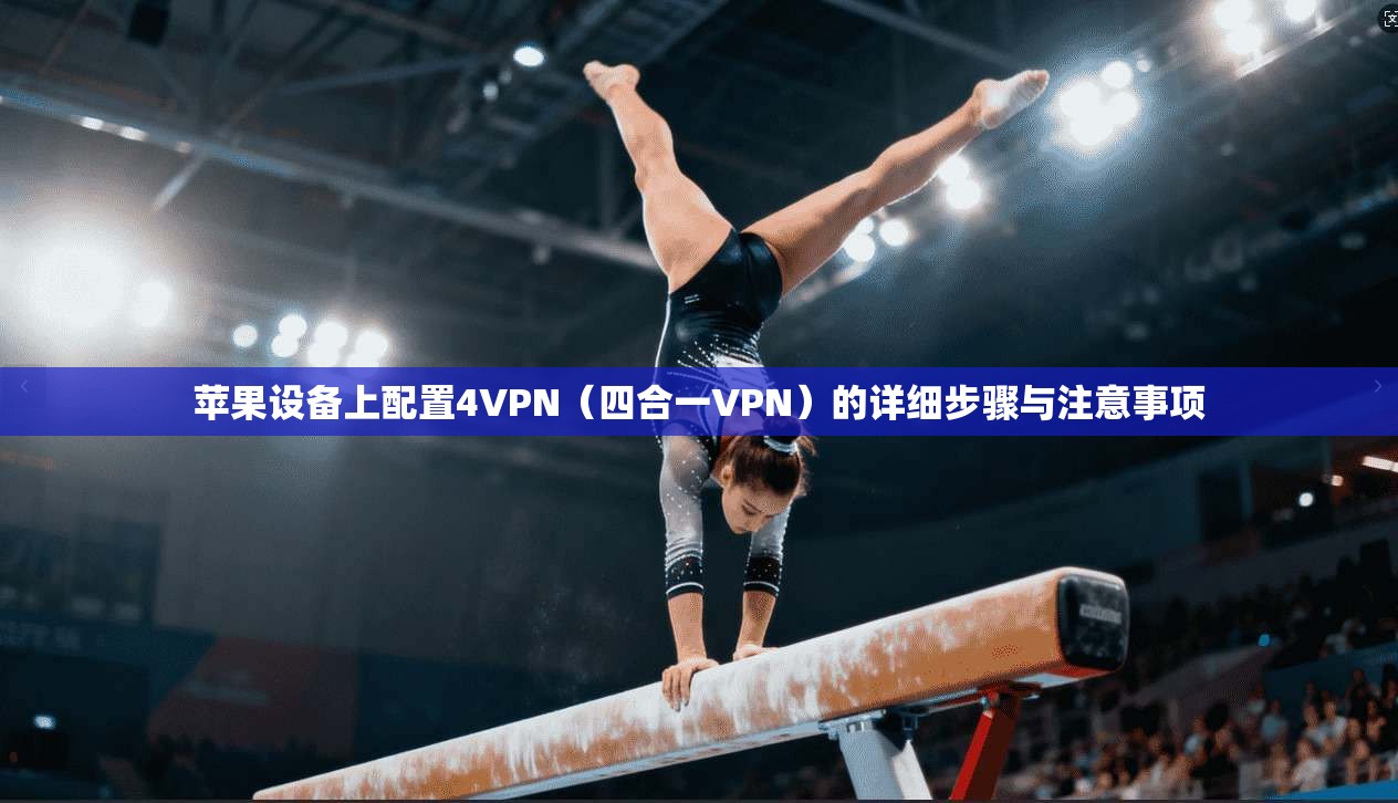 苹果设备上配置4VPN（四合一VPN）的详细步骤与注意事项