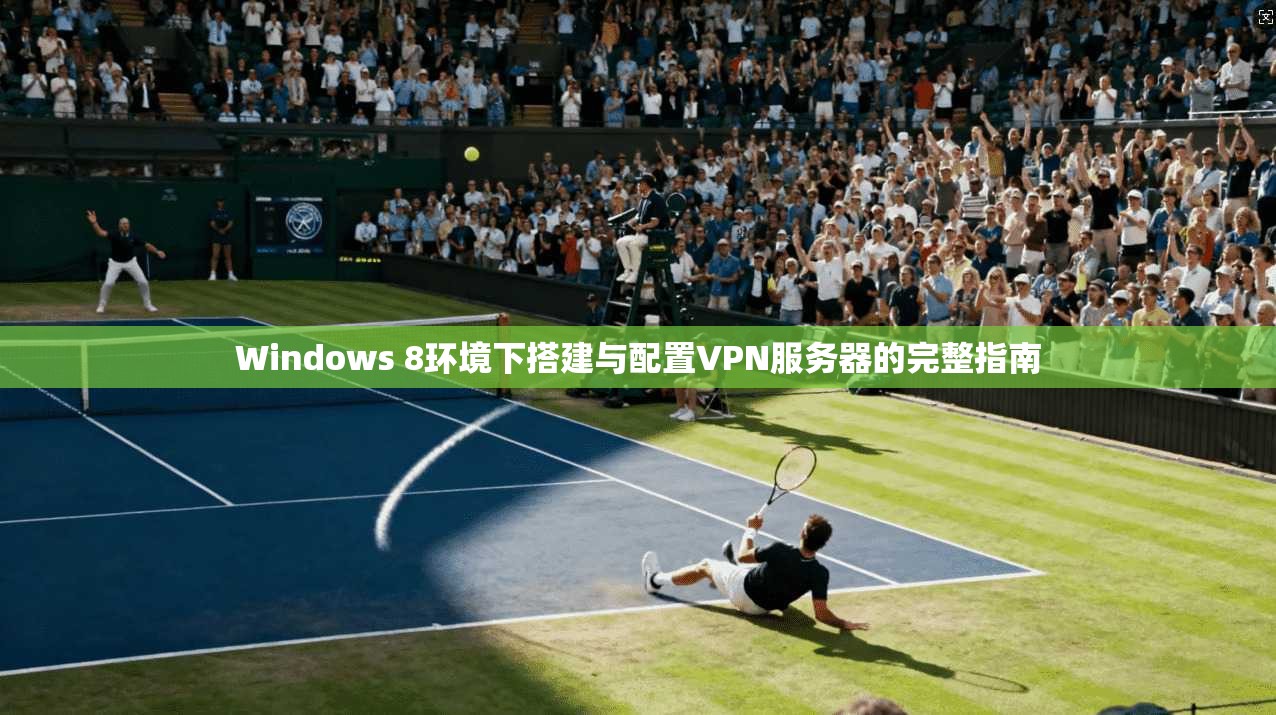 Windows 8环境下搭建与配置VPN服务器的完整指南