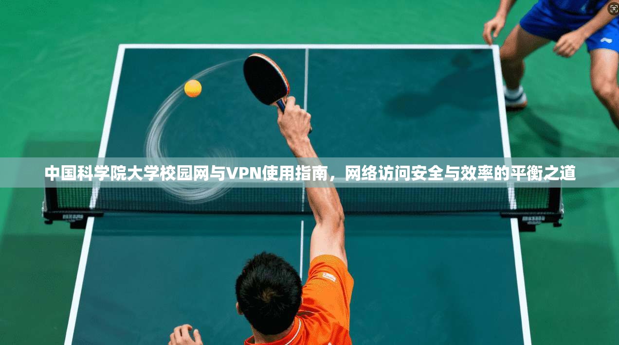中国科学院大学校园网与VPN使用指南，网络访问安全与效率的平衡之道