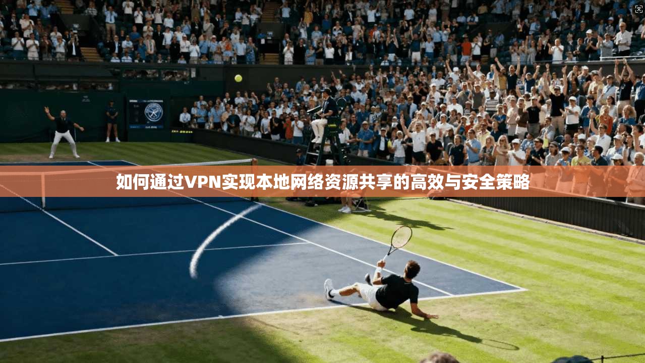 如何通过VPN实现本地网络资源共享的高效与安全策略