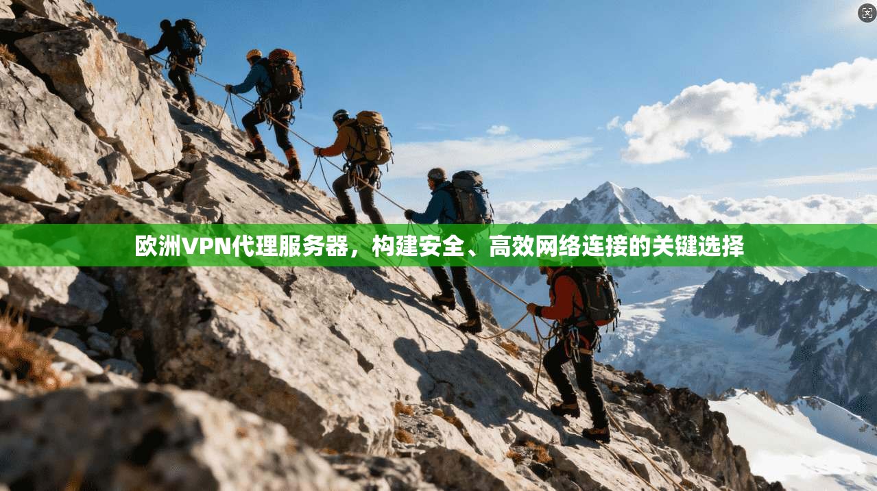 欧洲VPN代理服务器，构建安全、高效网络连接的关键选择