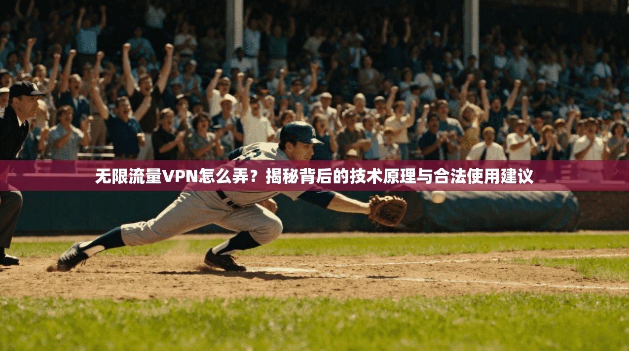 无限流量VPN怎么弄？揭秘背后的技术原理与合法使用建议