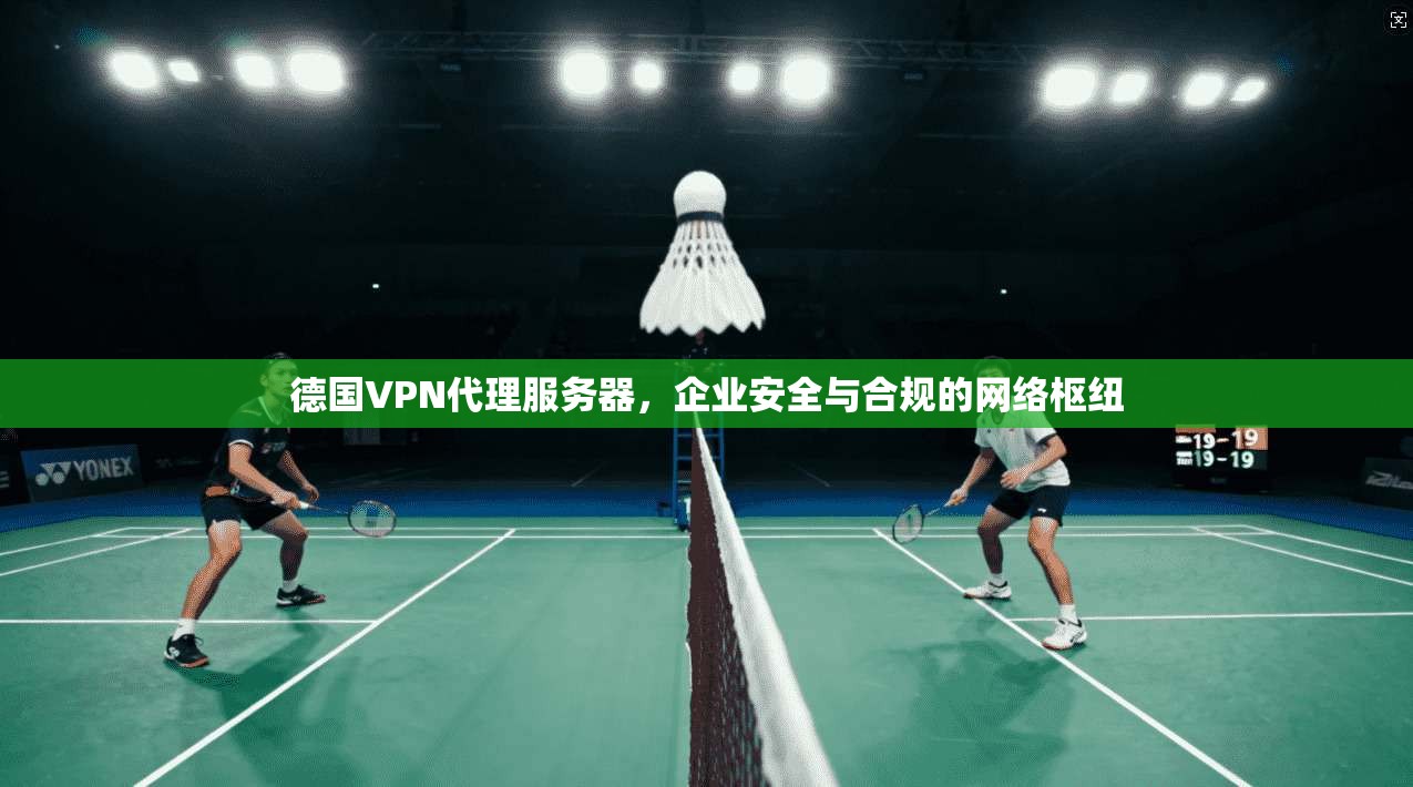 德国VPN代理服务器，企业安全与合规的网络枢纽