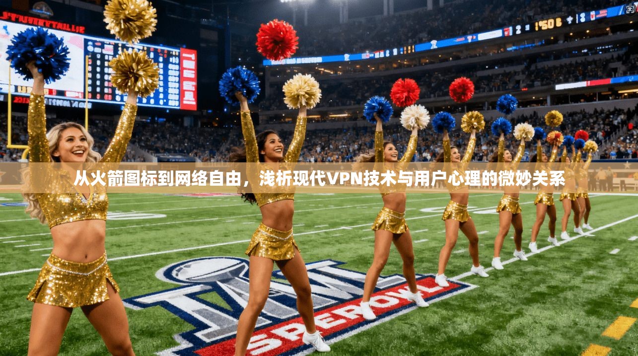 从火箭图标到网络自由，浅析现代VPN技术与用户心理的微妙关系
