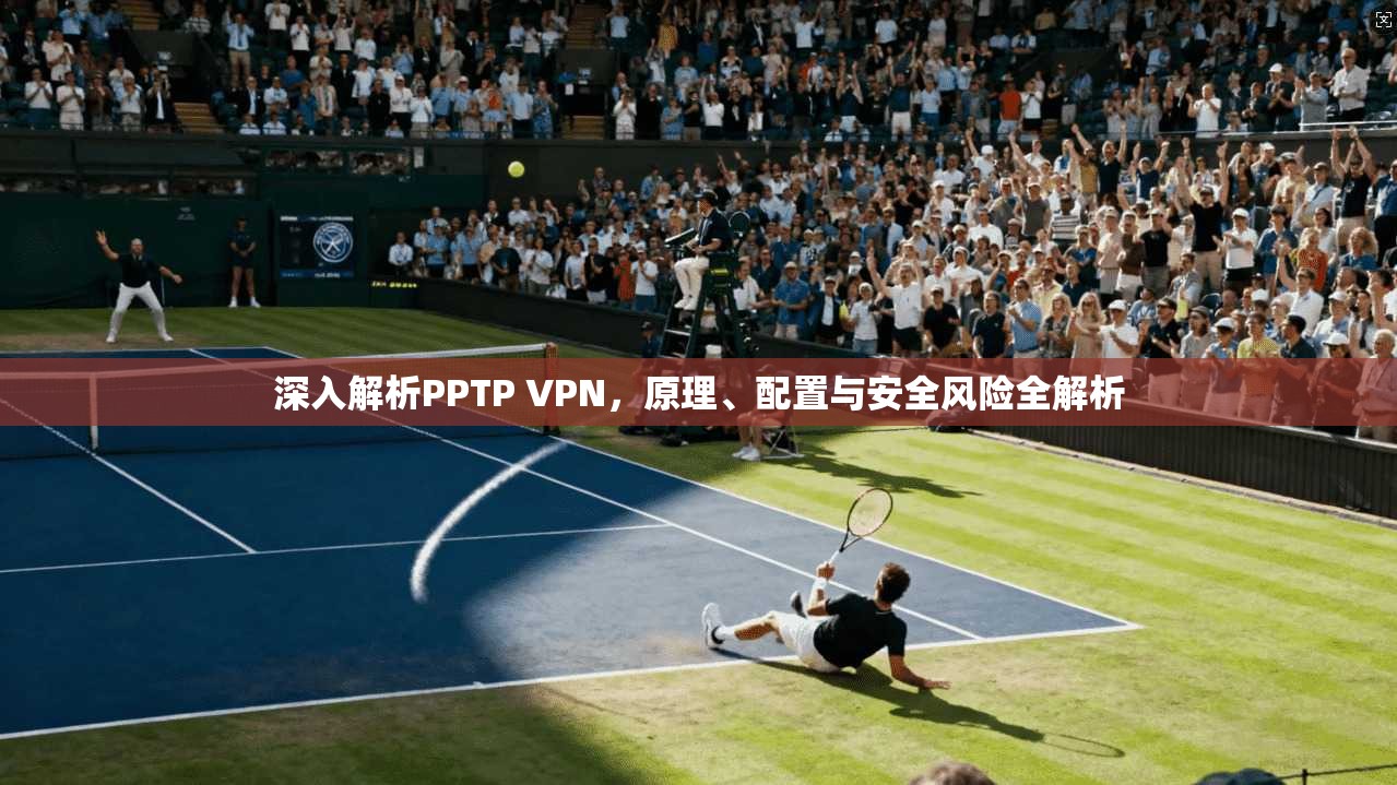 深入解析PPTP VPN，原理、配置与安全风险全解析