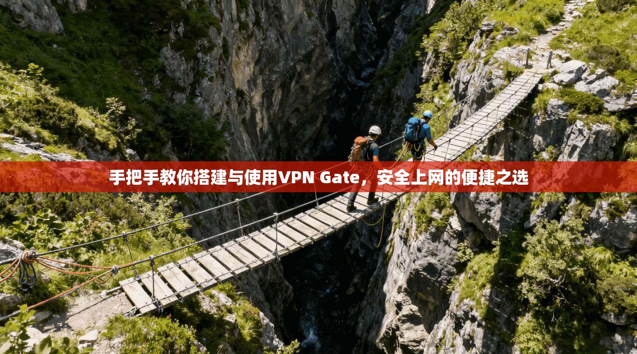 手把手教你搭建与使用VPN Gate，安全上网的便捷之选