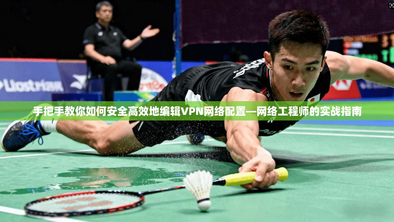 手把手教你如何安全高效地编辑VPN网络配置—网络工程师的实战指南