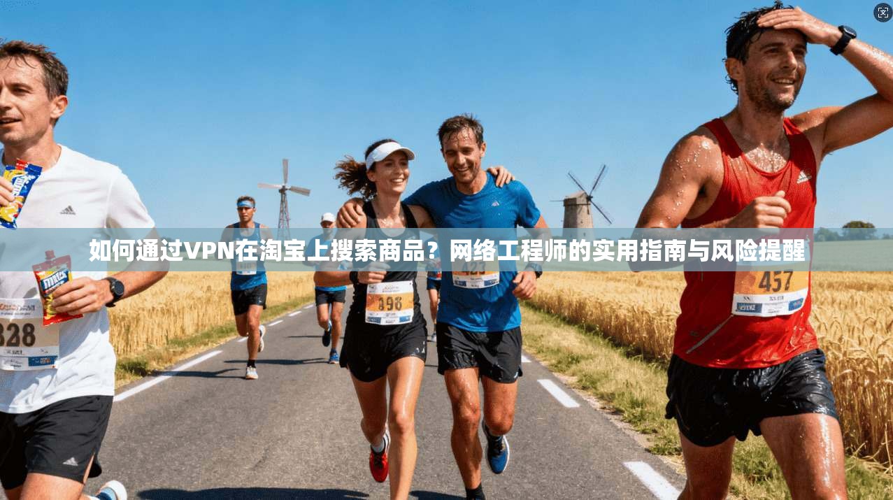 如何通过VPN在淘宝上搜索商品？网络工程师的实用指南与风险提醒