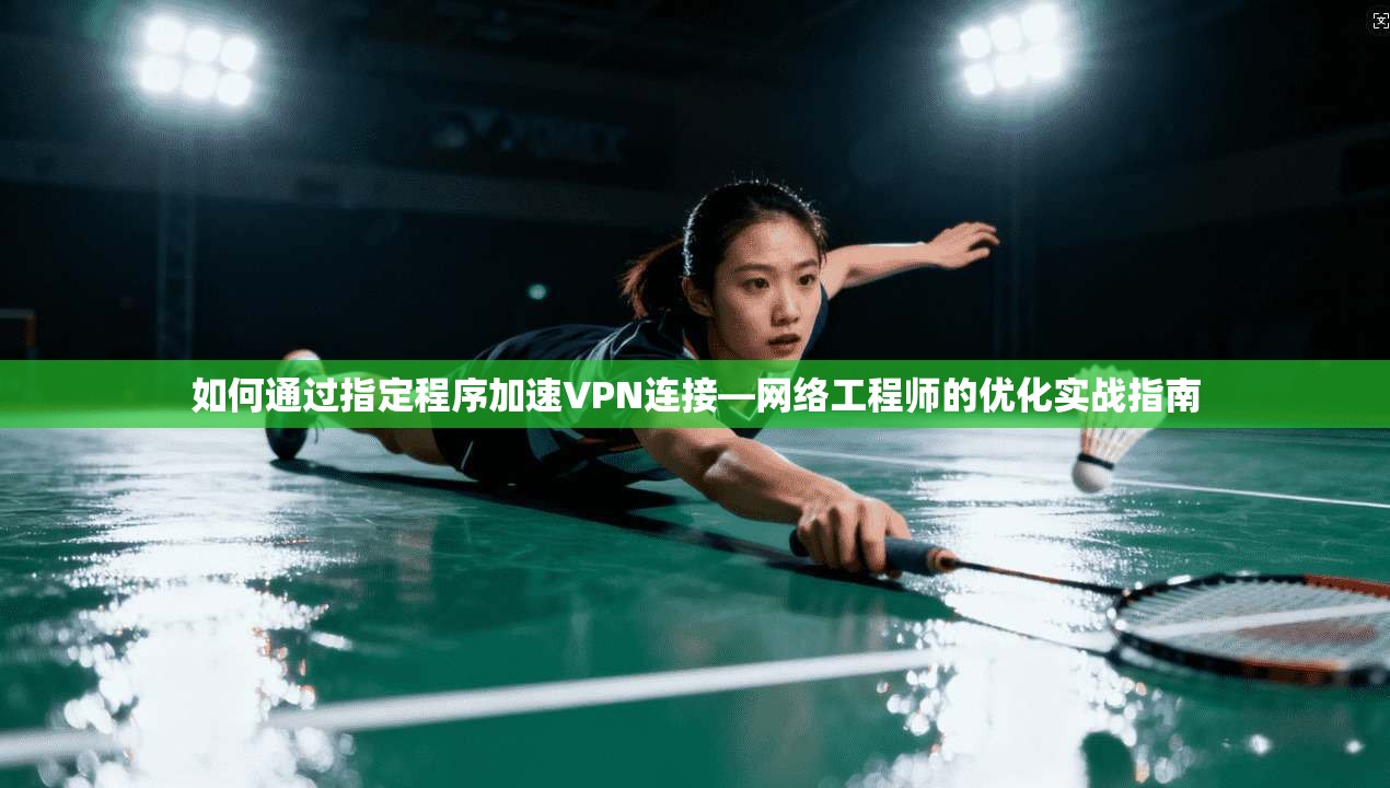 如何通过指定程序加速VPN连接—网络工程师的优化实战指南