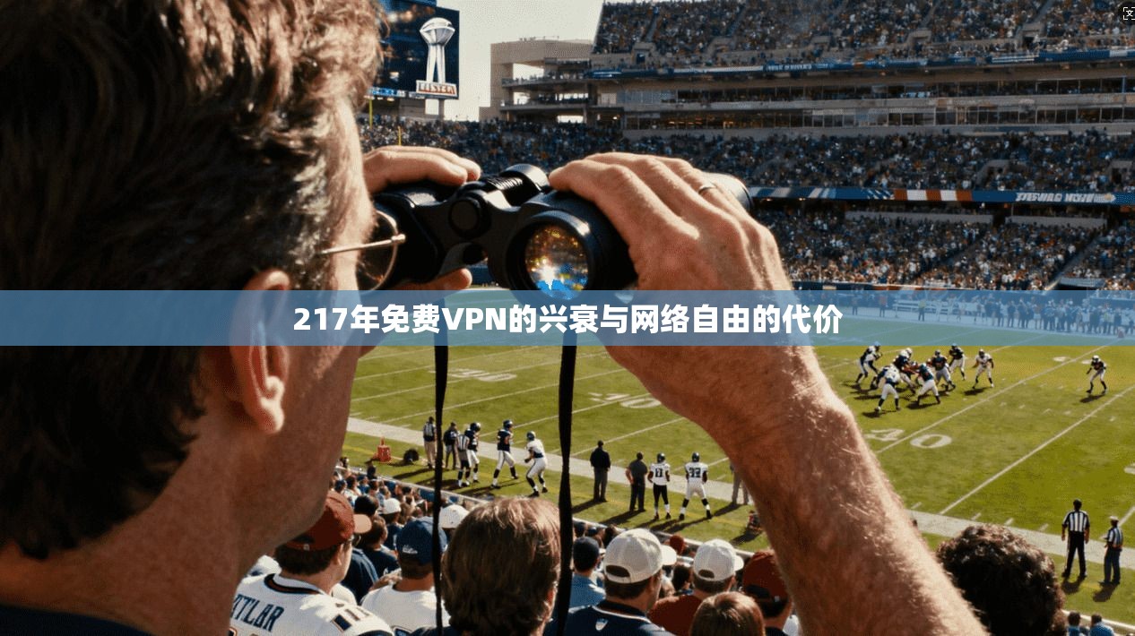 217年免费VPN的兴衰与网络自由的代价