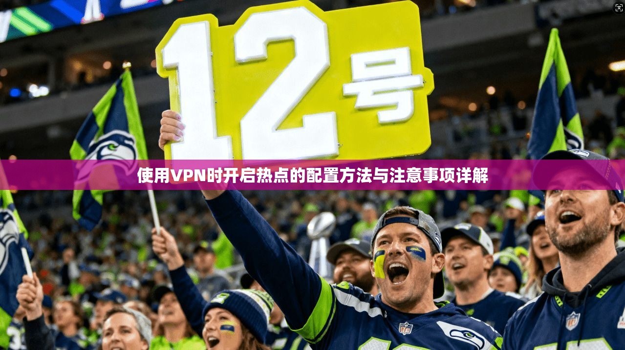 使用VPN时开启热点的配置方法与注意事项详解