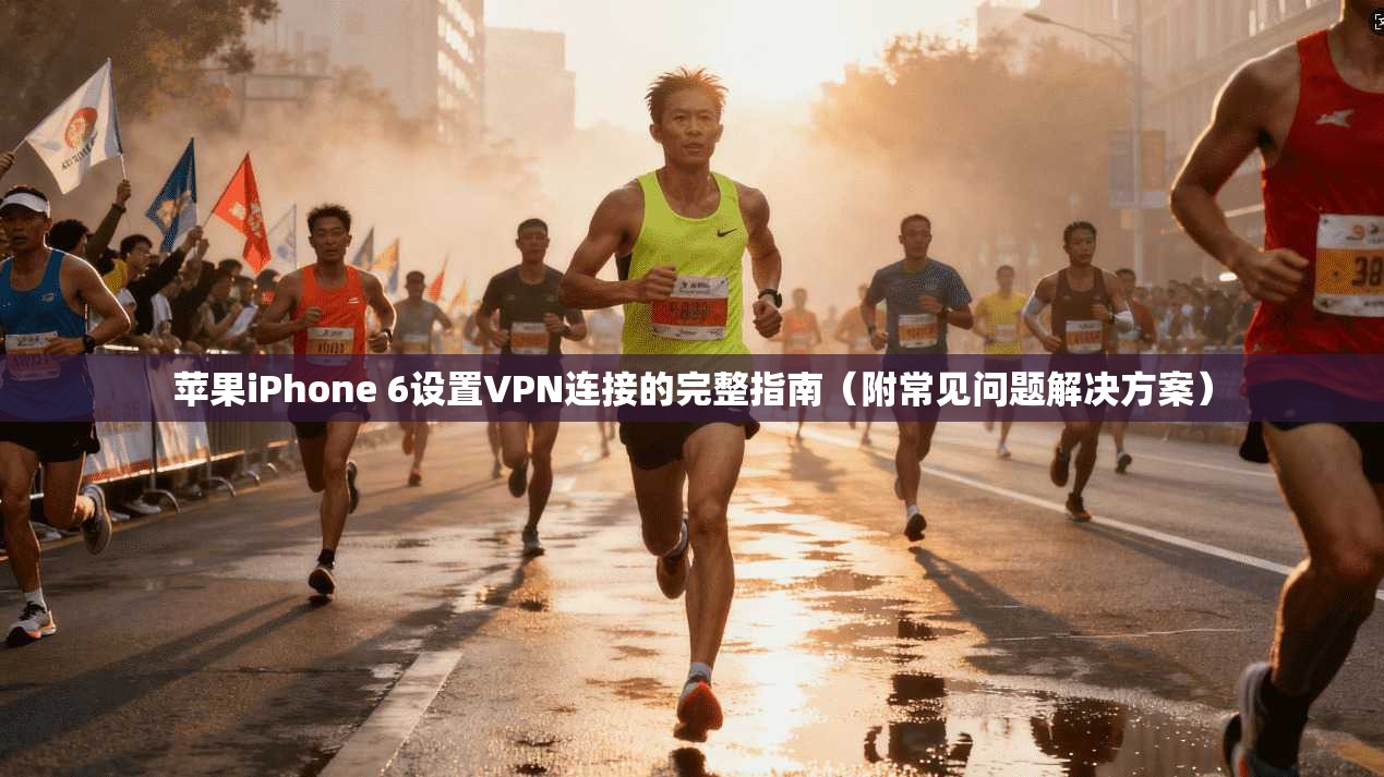苹果iPhone 6设置VPN连接的完整指南（附常见问题解决方案）