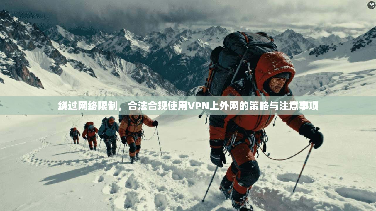 绕过网络限制，合法合规使用VPN上外网的策略与注意事项