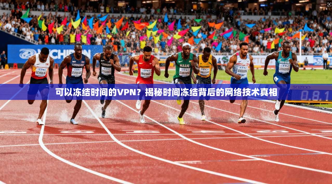 可以冻结时间的VPN？揭秘时间冻结背后的网络技术真相