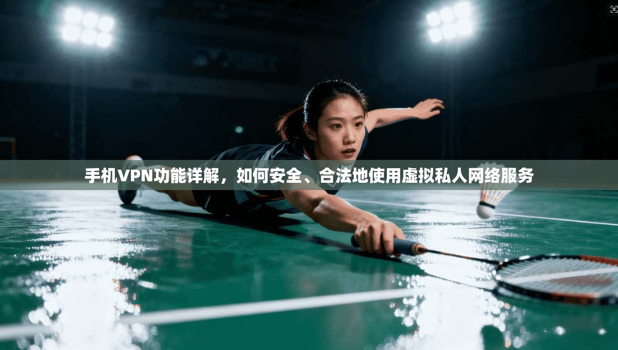 手机VPN功能详解，如何安全、合法地使用虚拟私人网络服务