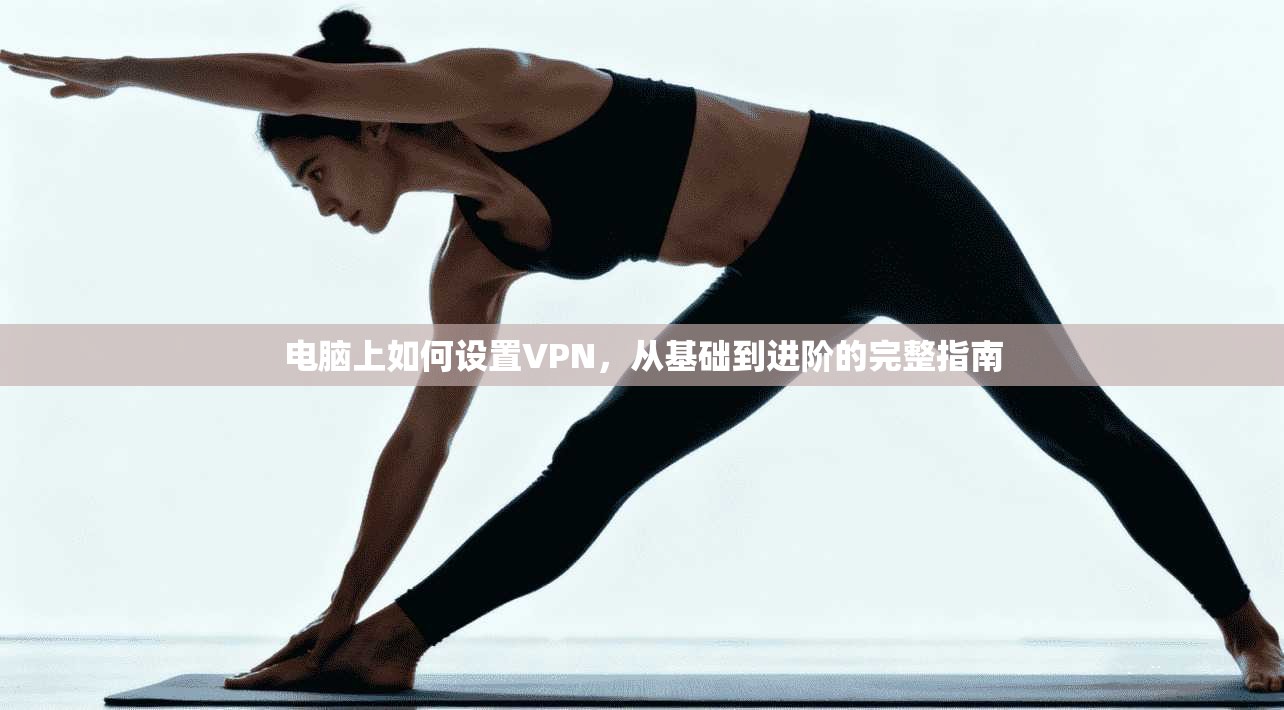 电脑上如何设置VPN，从基础到进阶的完整指南