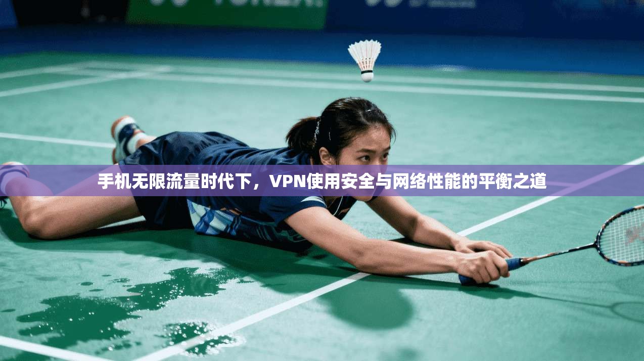 手机无限流量时代下，VPN使用安全与网络性能的平衡之道