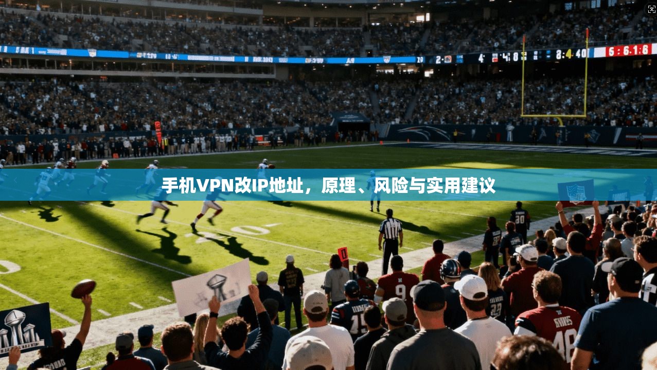 手机VPN改IP地址，原理、风险与实用建议