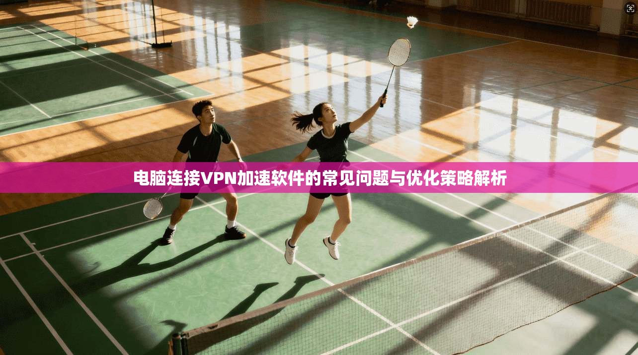电脑连接VPN加速软件的常见问题与优化策略解析