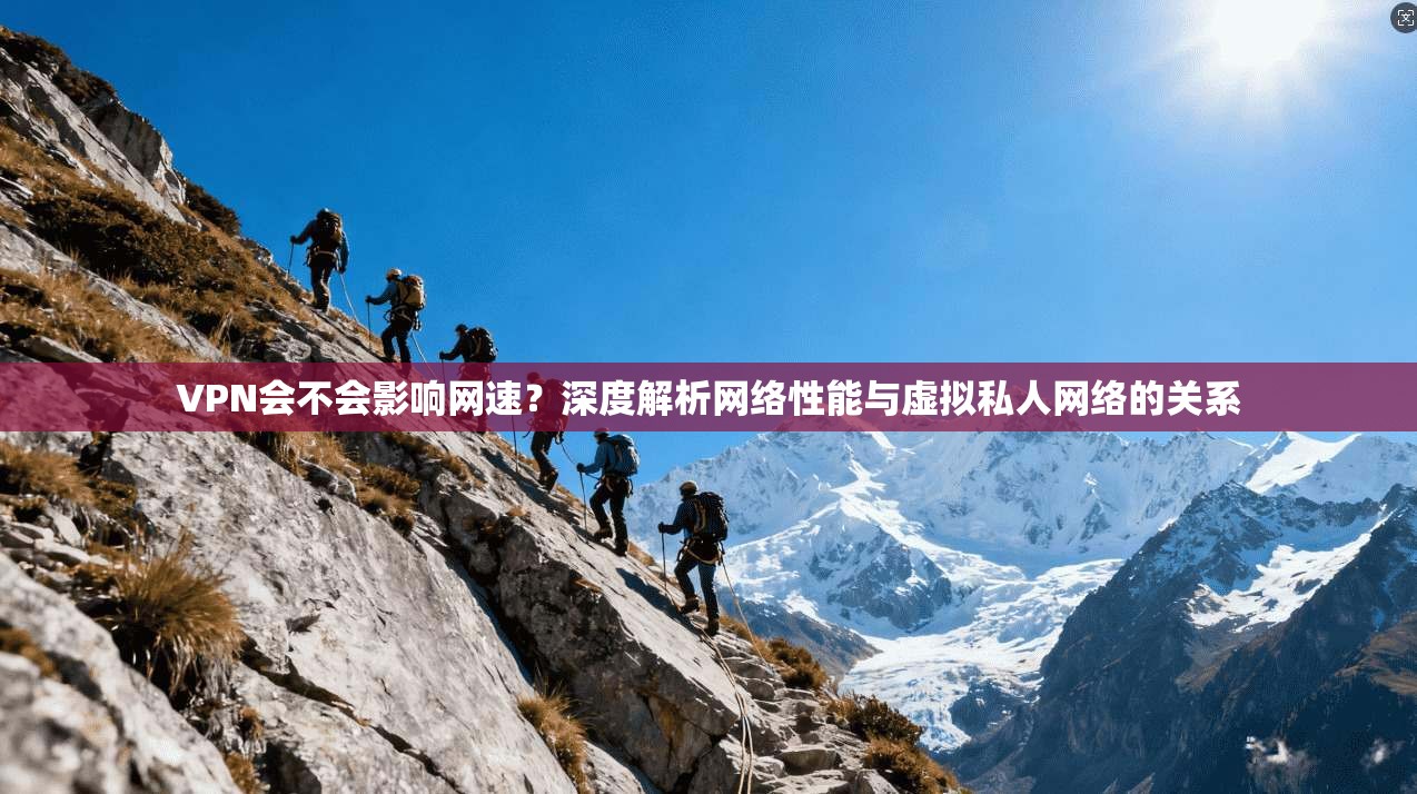 VPN会不会影响网速？深度解析网络性能与虚拟私人网络的关系