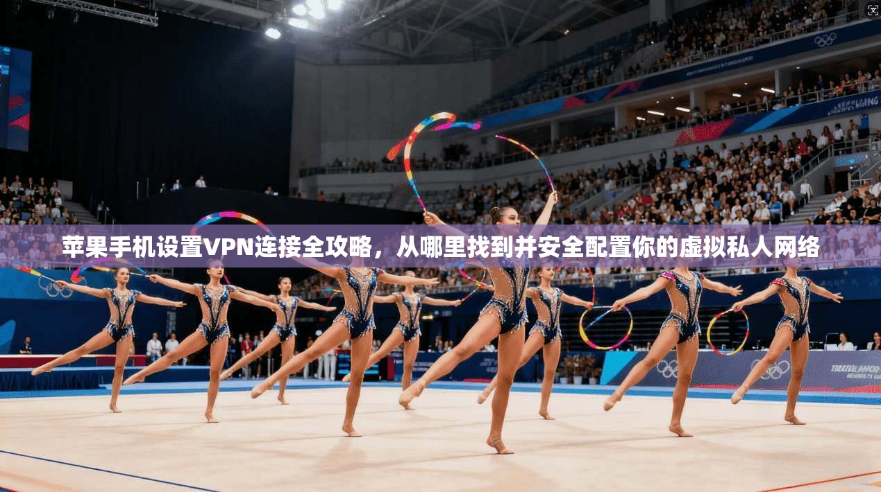 苹果手机设置VPN连接全攻略,从哪里找到并安全配置你的虚拟私人网络
