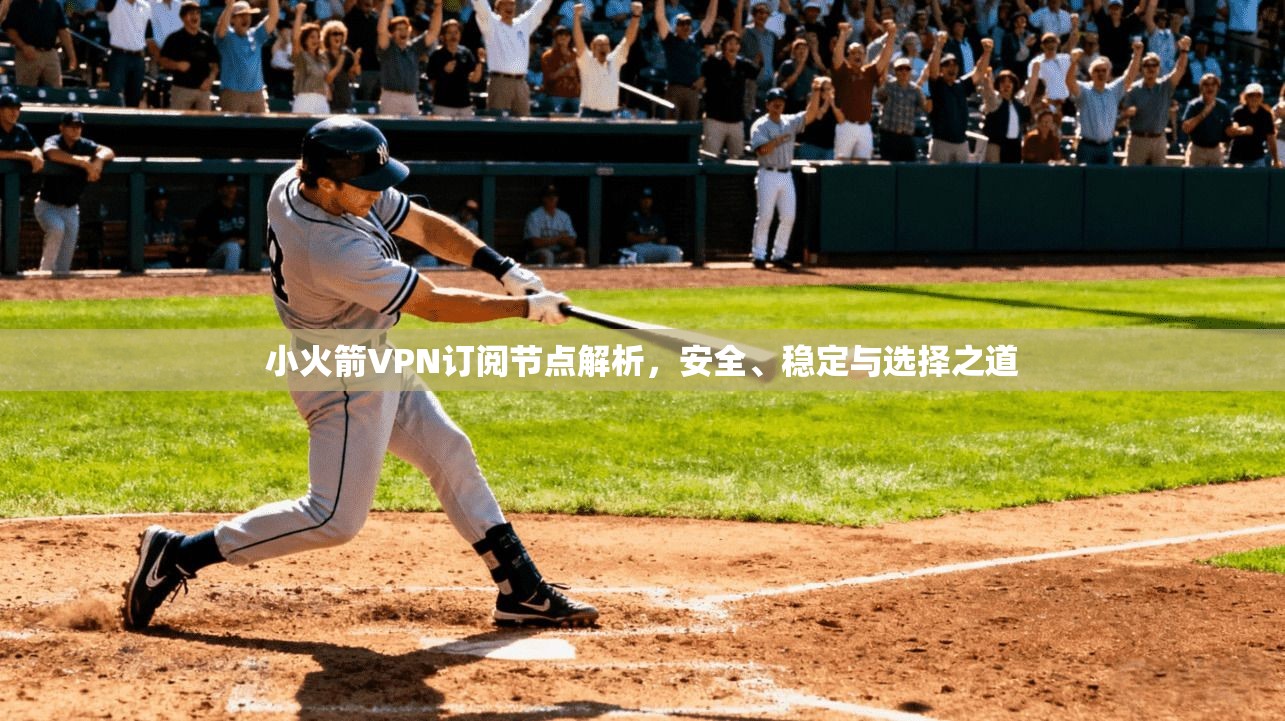 小火箭VPN订阅节点解析，安全、稳定与选择之道