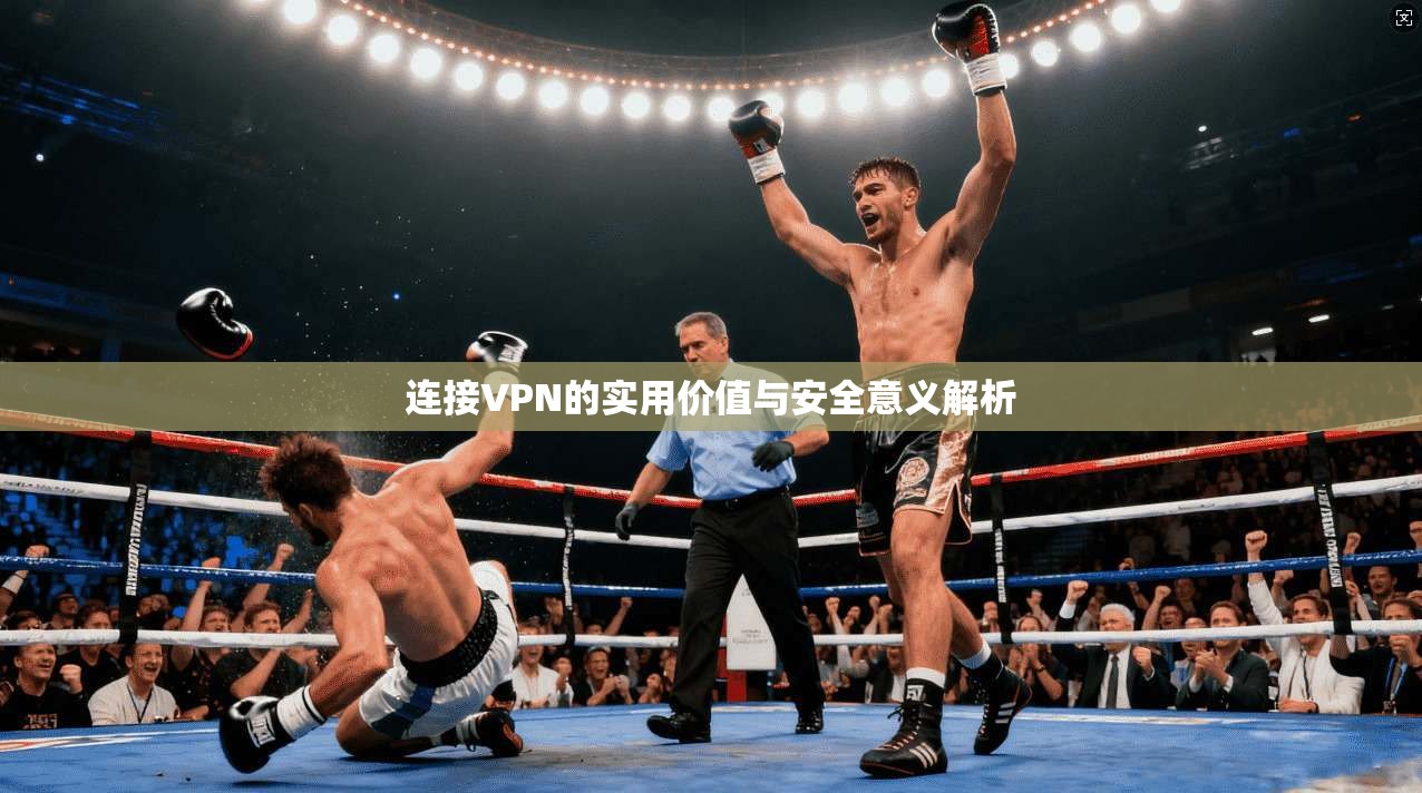 连接VPN的实用价值与安全意义解析