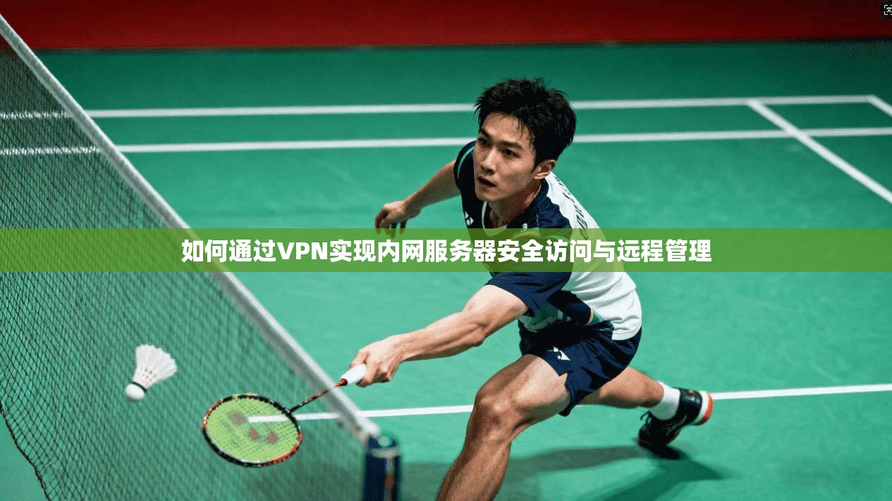 如何通过VPN实现内网服务器安全访问与远程管理