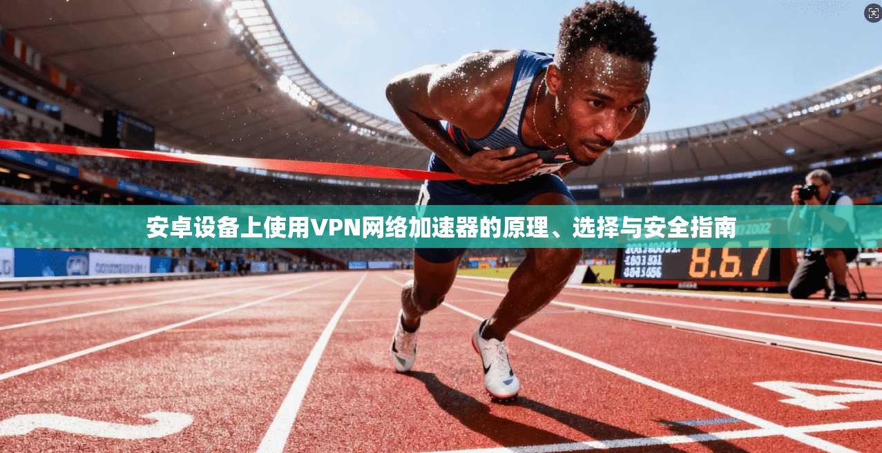 安卓设备上使用VPN网络加速器的原理、选择与安全指南