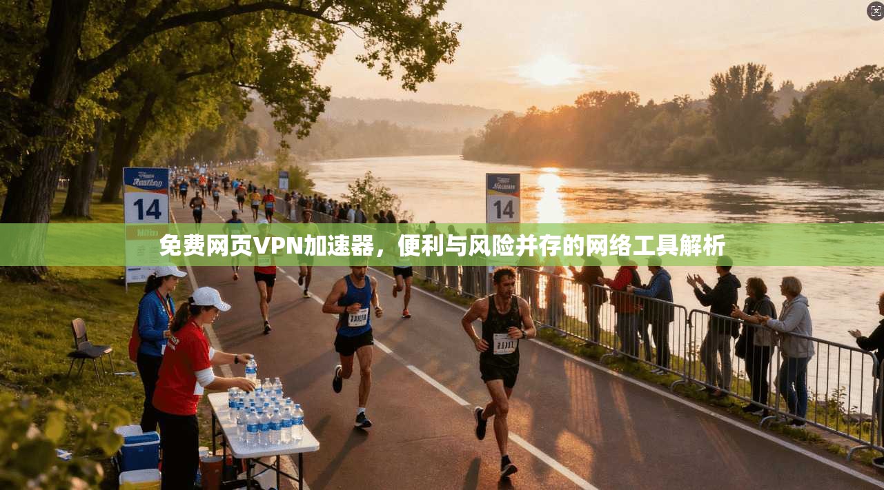 免费网页VPN加速器，便利与风险并存的网络工具解析