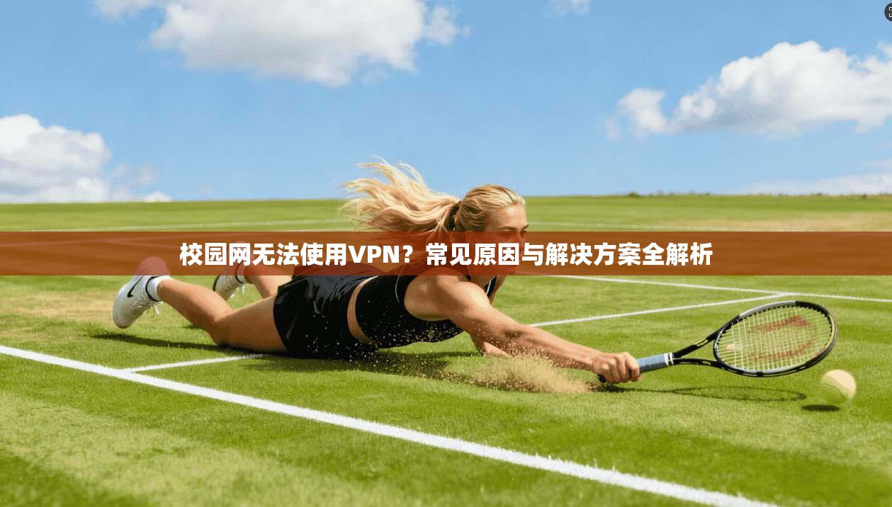 校园网无法使用VPN？常见原因与解决方案全解析