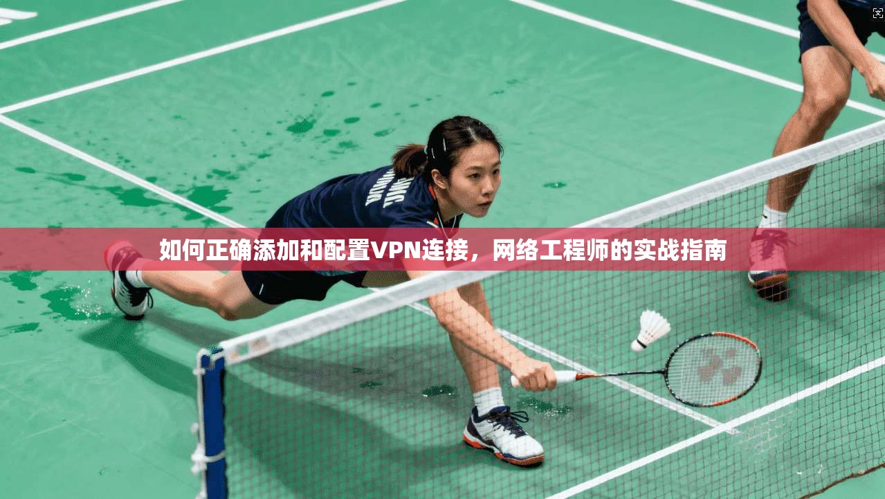 如何正确添加和配置VPN连接，网络工程师的实战指南