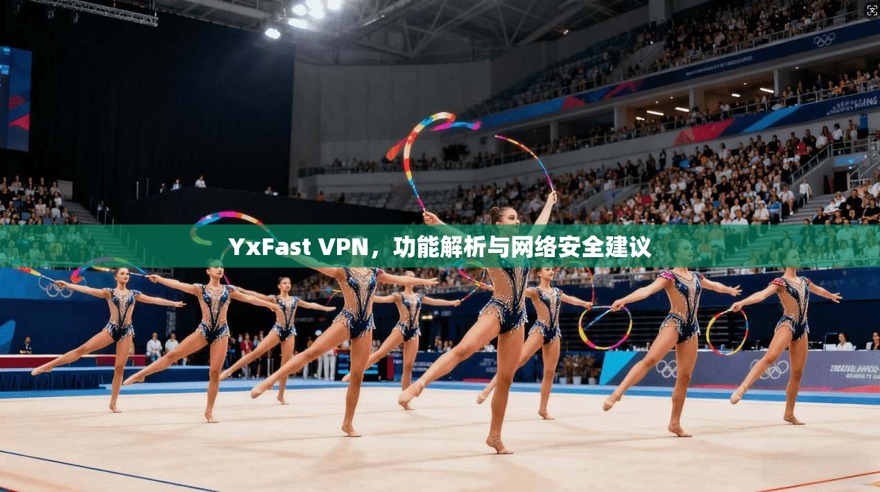 YxFast VPN，功能解析与网络安全建议