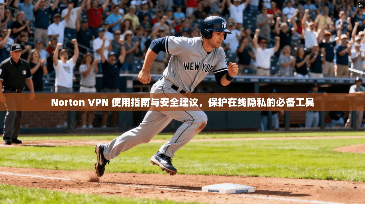 Norton VPN 使用指南与安全建议，保护在线隐私的必备工具