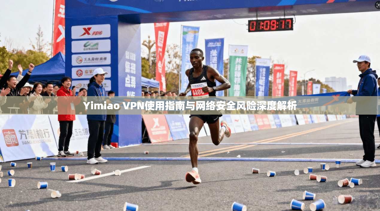 Yimiao VPN使用指南与网络安全风险深度解析