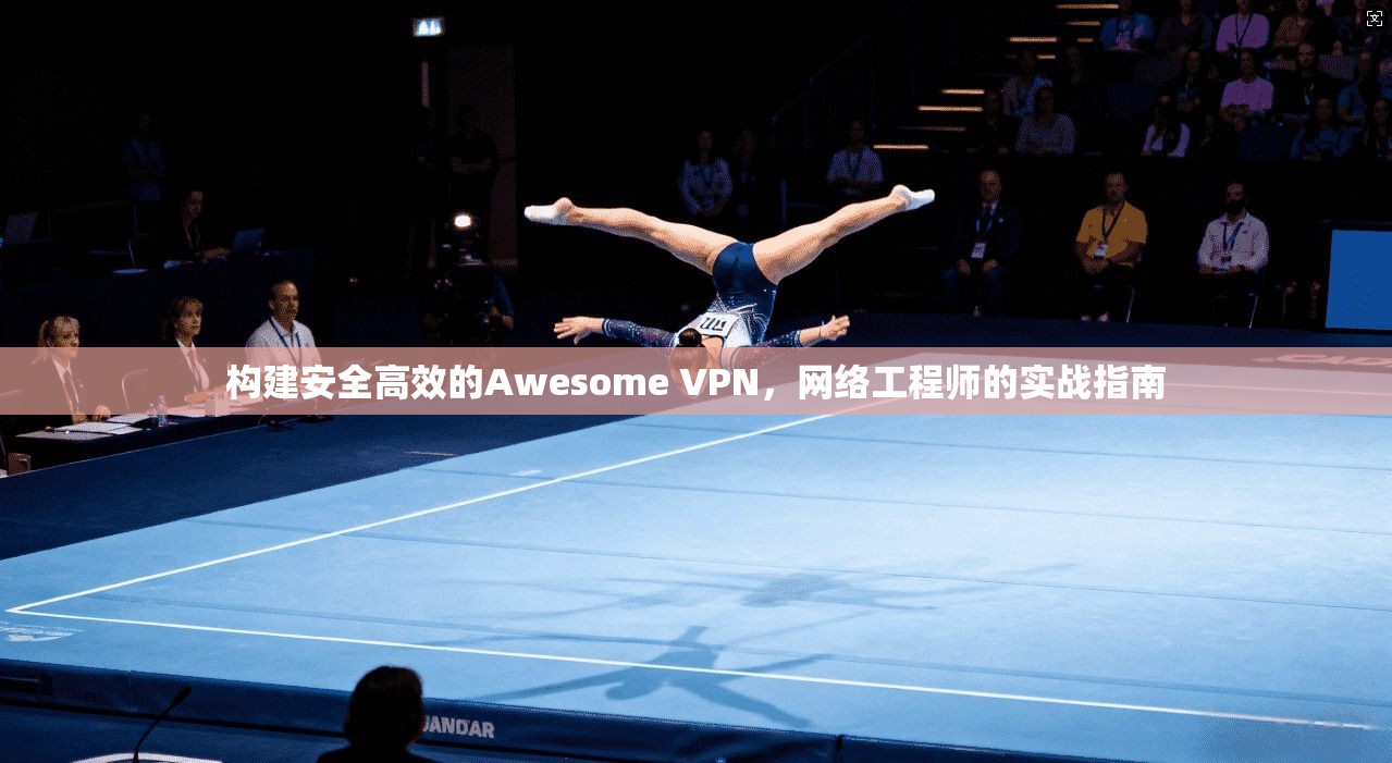 构建安全高效的Awesome VPN，网络工程师的实战指南