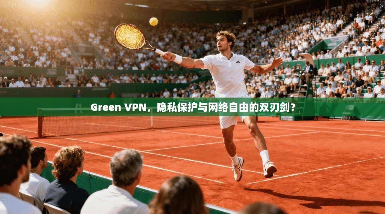 Green VPN，隐私保护与网络自由的双刃剑？