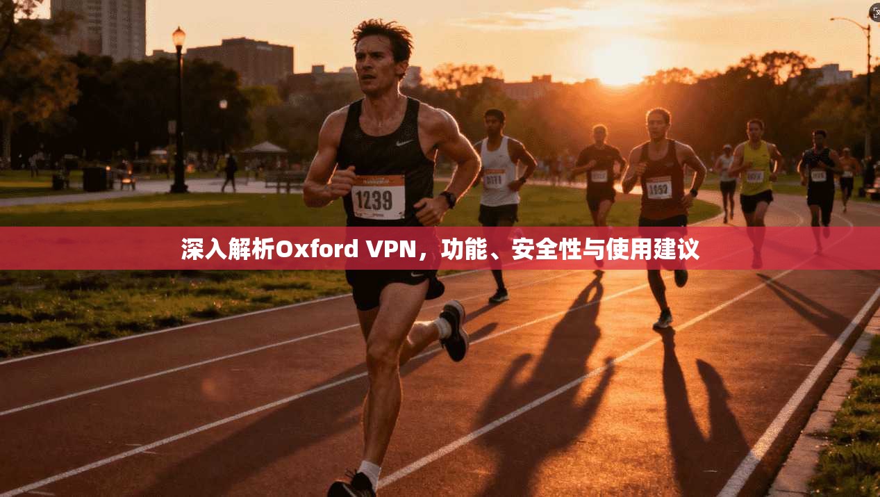 深入解析Oxford VPN，功能、安全性与使用建议