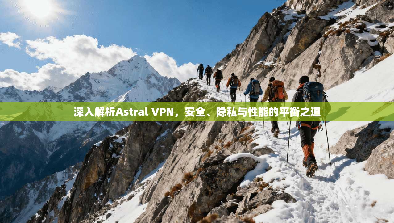 深入解析Astral VPN，安全、隐私与性能的平衡之道