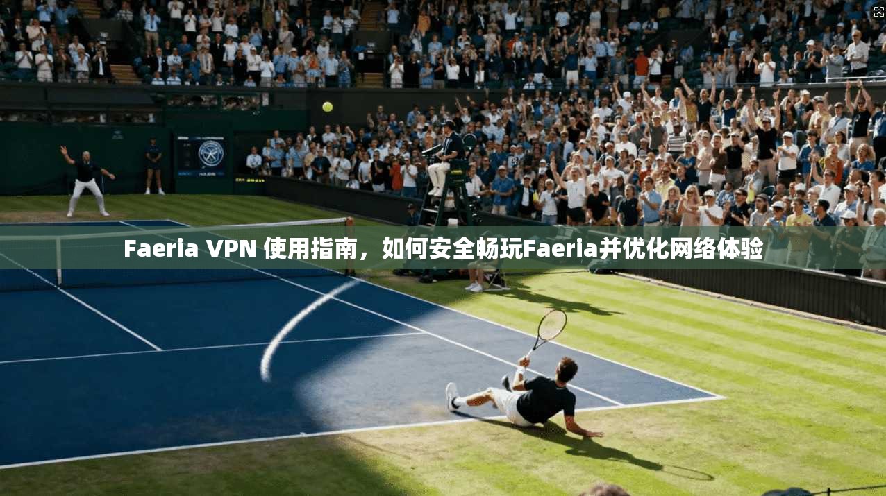 Faeria VPN 使用指南,如何安全畅玩Faeria并优化网络体验