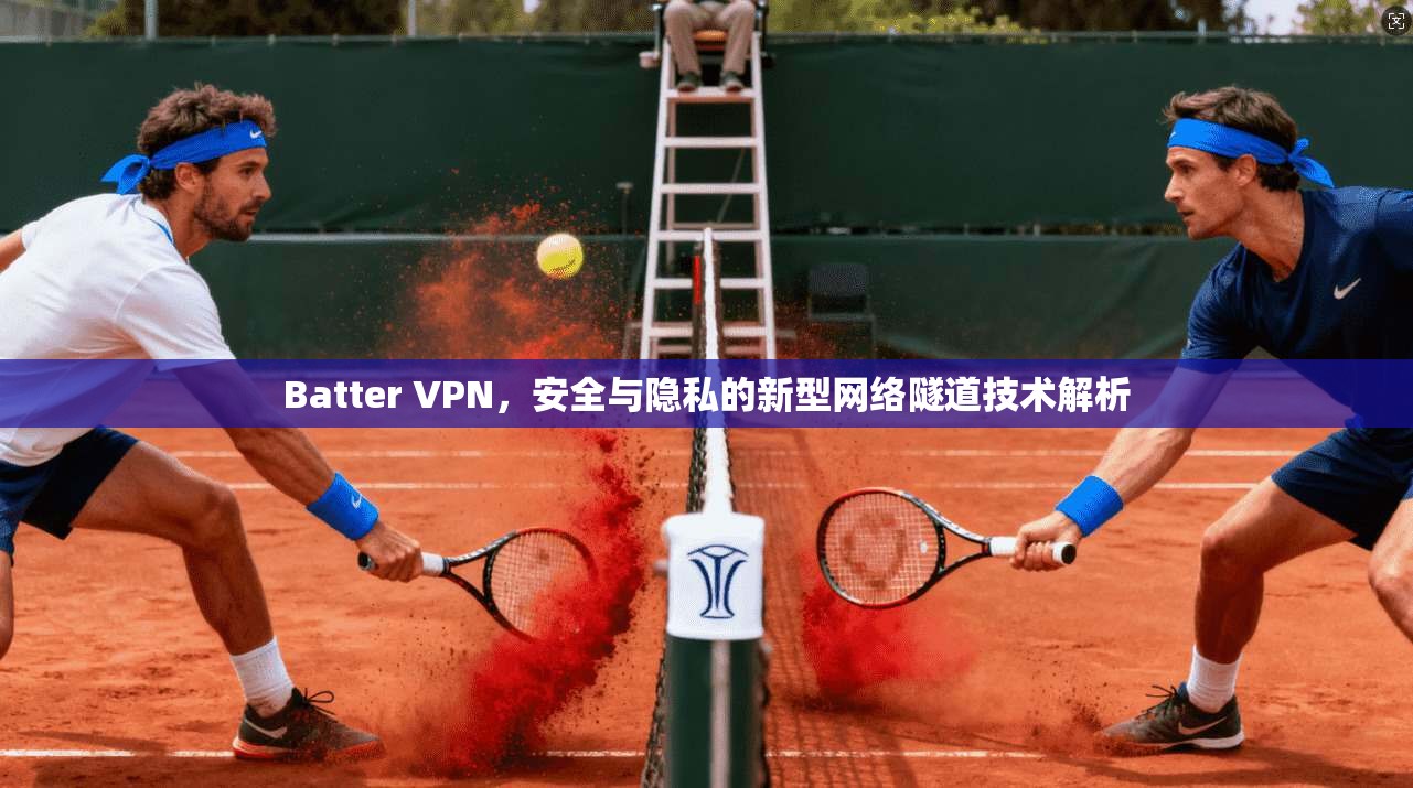 Batter VPN，安全与隐私的新型网络隧道技术解析