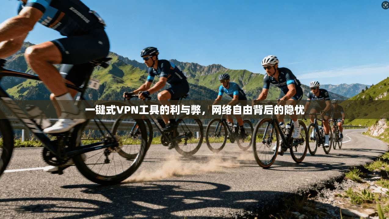 一键式VPN工具的利与弊，网络自由背后的隐忧
